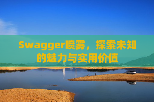Swagger喷雾，探索未知的魅力与实用价值